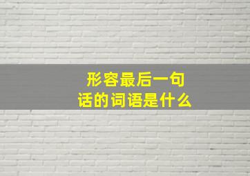 形容最后一句话的词语是什么