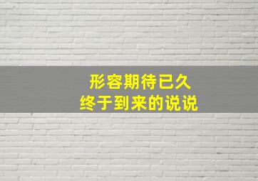 形容期待已久终于到来的说说