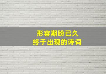 形容期盼已久终于出现的诗词