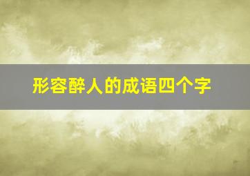 形容醉人的成语四个字