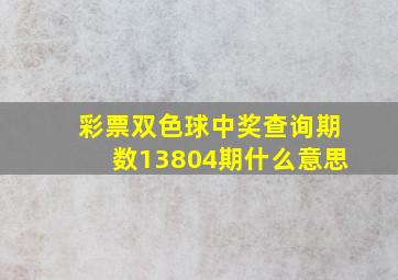 彩票双色球中奖查询期数13804期什么意思