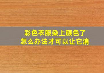 彩色衣服染上颜色了怎么办法才可以让它消