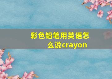 彩色铅笔用英语怎么说crayon