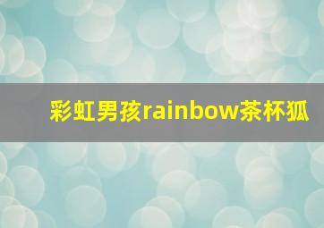 彩虹男孩rainbow茶杯狐