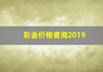 彩金价格查询2019