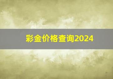 彩金价格查询2024