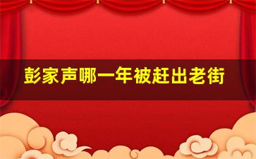 彭家声哪一年被赶出老街