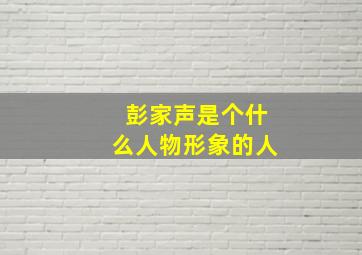 彭家声是个什么人物形象的人