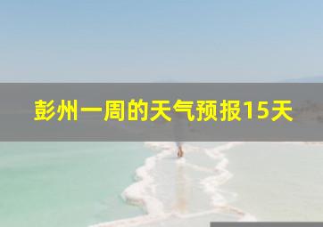 彭州一周的天气预报15天