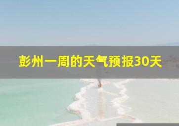 彭州一周的天气预报30天