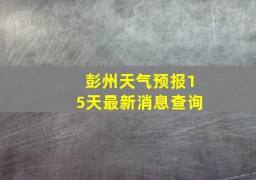 彭州天气预报15天最新消息查询