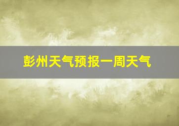 彭州天气预报一周天气