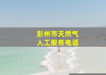 彭州市天然气人工服务电话