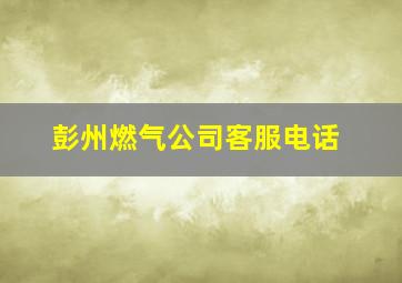 彭州燃气公司客服电话