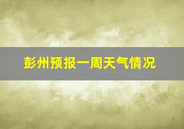 彭州预报一周天气情况