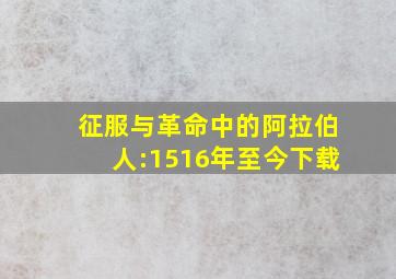 征服与革命中的阿拉伯人:1516年至今下载