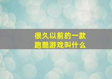 很久以前的一款跑酷游戏叫什么