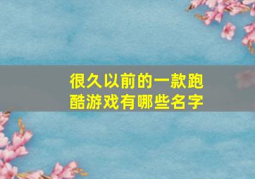 很久以前的一款跑酷游戏有哪些名字