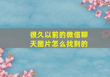 很久以前的微信聊天图片怎么找到的