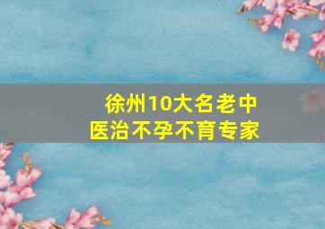 徐州10大名老中医治不孕不育专家