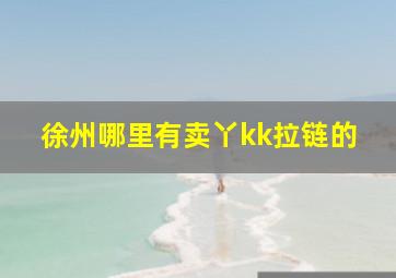 徐州哪里有卖丫kk拉链的