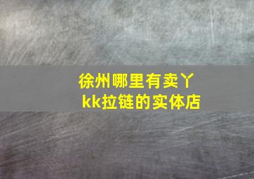 徐州哪里有卖丫kk拉链的实体店