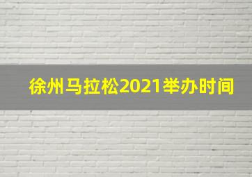 徐州马拉松2021举办时间