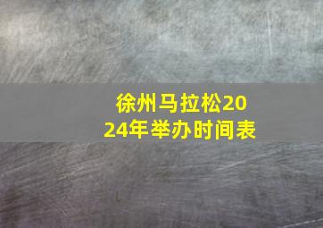 徐州马拉松2024年举办时间表