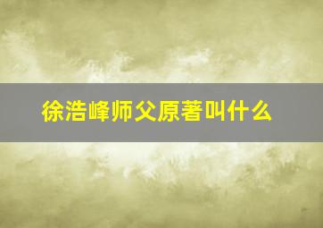 徐浩峰师父原著叫什么