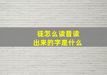 徒怎么读音读出来的字是什么