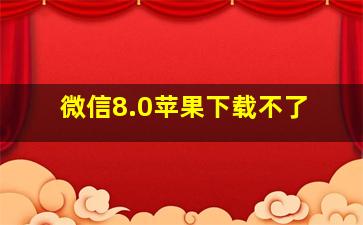 微信8.0苹果下载不了