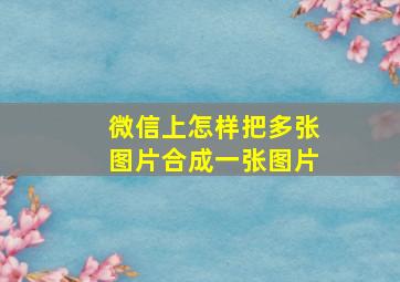 微信上怎样把多张图片合成一张图片