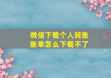 微信下载个人转账账单怎么下载不了