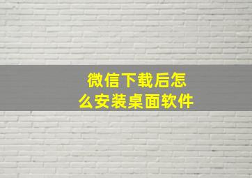 微信下载后怎么安装桌面软件