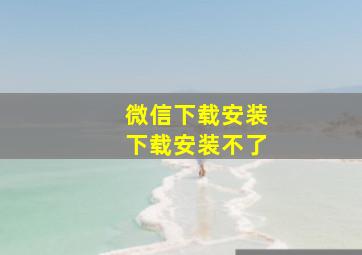 微信下载安装下载安装不了