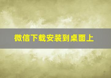 微信下载安装到桌面上