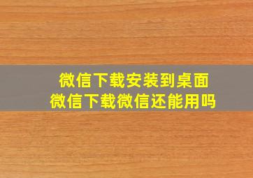 微信下载安装到桌面微信下载微信还能用吗