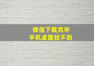 微信下载完毕手机桌面找不到