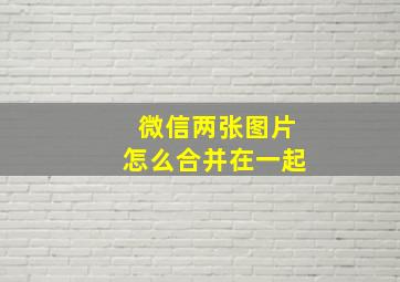 微信两张图片怎么合并在一起