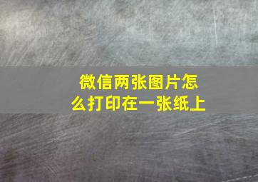 微信两张图片怎么打印在一张纸上