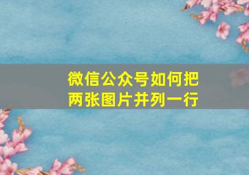 微信公众号如何把两张图片并列一行