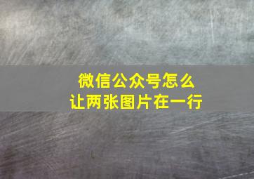 微信公众号怎么让两张图片在一行