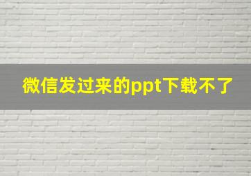 微信发过来的ppt下载不了