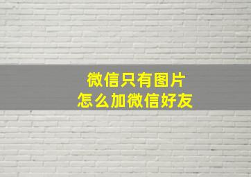 微信只有图片怎么加微信好友