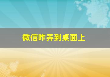 微信咋弄到桌面上