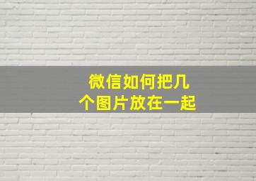 微信如何把几个图片放在一起