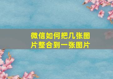 微信如何把几张图片整合到一张图片