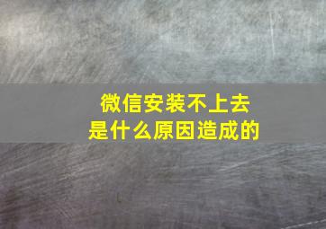 微信安装不上去是什么原因造成的