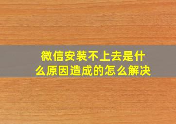 微信安装不上去是什么原因造成的怎么解决