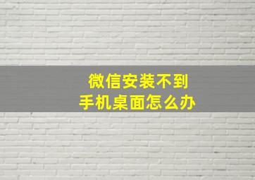 微信安装不到手机桌面怎么办